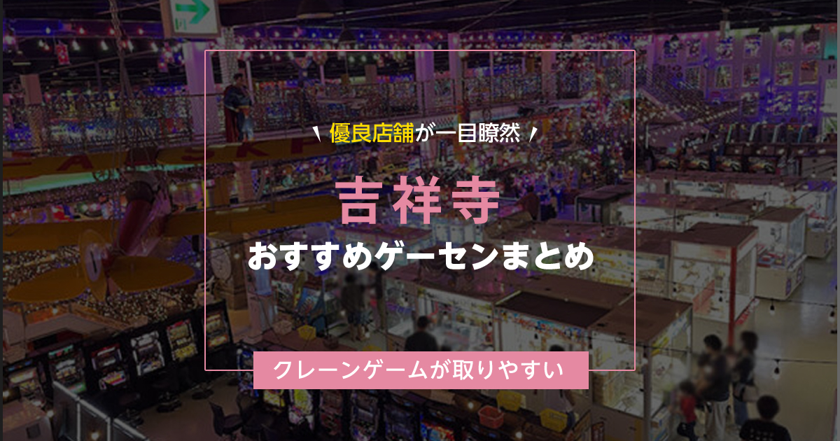 【吉祥寺】おすすめゲーセン5選！クレーンゲームが取りやすいゲームセンターまとめ！【駅から近い順】