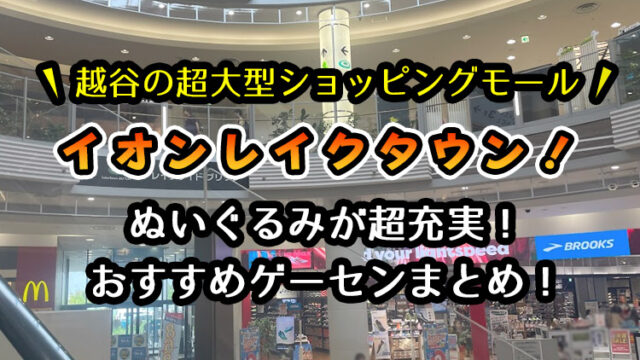 越谷のイオンレイクタウンのおすすめゲーセン3選！クレーンゲームが取りやすいゲームセンターを遊んで検証！【埼玉県越谷市】