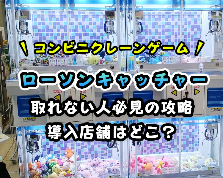 【導入店舗は？】ローソン・コンビニのクレーンゲームまとめ！取れない人必見の攻略法とコツを解説！